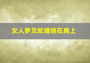 女人梦见蛇缠绕在肩上