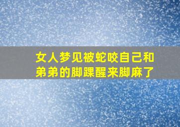 女人梦见被蛇咬自己和弟弟的脚踝醒来脚麻了