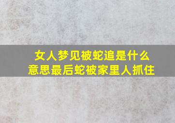 女人梦见被蛇追是什么意思最后蛇被家里人抓住