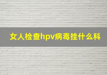 女人检查hpv病毒挂什么科