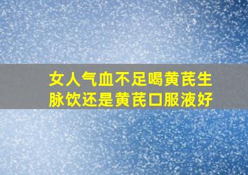 女人气血不足喝黄芪生脉饮还是黄芪口服液好