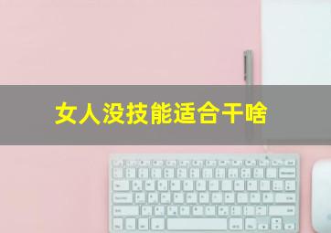 女人没技能适合干啥