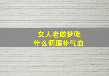 女人老做梦吃什么调理补气血