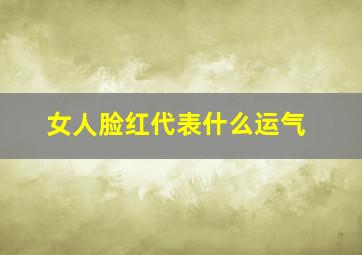 女人脸红代表什么运气