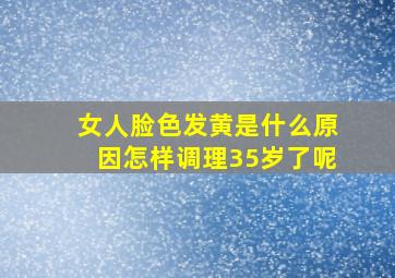 女人脸色发黄是什么原因怎样调理35岁了呢