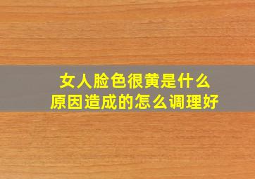 女人脸色很黄是什么原因造成的怎么调理好