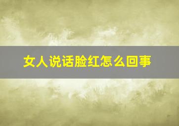 女人说话脸红怎么回事