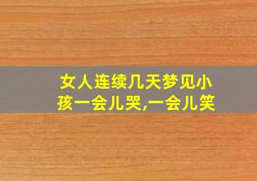 女人连续几天梦见小孩一会儿哭,一会儿笑