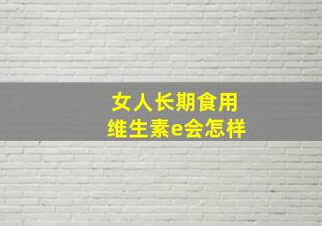 女人长期食用维生素e会怎样