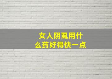 女人阴虱用什么药好得快一点