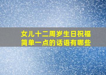 女儿十二周岁生日祝福简单一点的话语有哪些