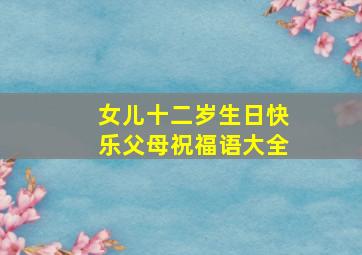 女儿十二岁生日快乐父母祝福语大全