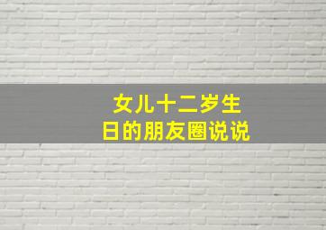 女儿十二岁生日的朋友圈说说