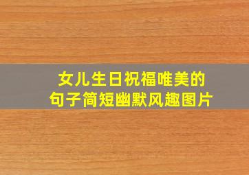 女儿生日祝福唯美的句子简短幽默风趣图片