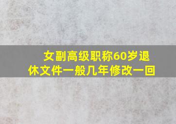 女副高级职称60岁退休文件一般几年修改一回