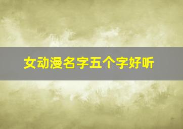 女动漫名字五个字好听