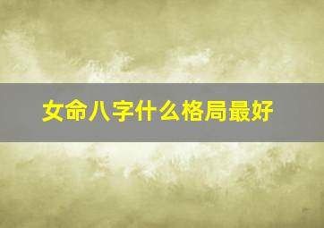 女命八字什么格局最好