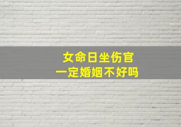 女命日坐伤官一定婚姻不好吗