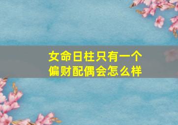 女命日柱只有一个偏财配偶会怎么样