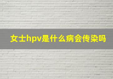 女士hpv是什么病会传染吗