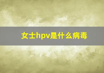 女士hpv是什么病毒