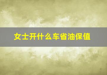 女士开什么车省油保值