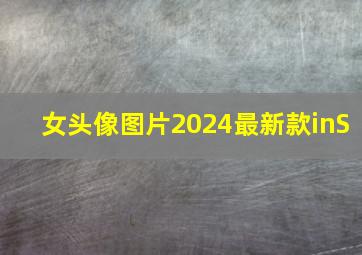 女头像图片2024最新款inS