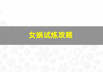 女娲试炼攻略