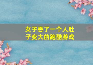 女子吞了一个人肚子变大的跑酷游戏