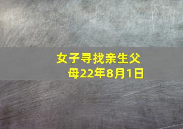 女子寻找亲生父母22年8月1日