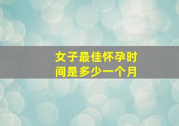 女子最佳怀孕时间是多少一个月