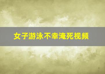 女子游泳不幸淹死视频