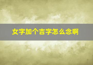 女字加个吉字怎么念啊