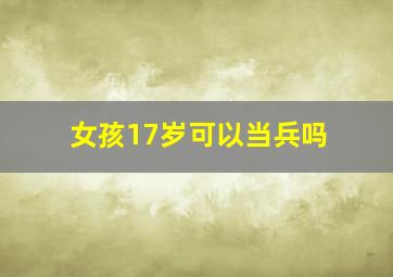 女孩17岁可以当兵吗