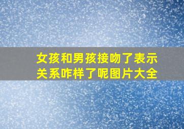 女孩和男孩接吻了表示关系咋样了呢图片大全