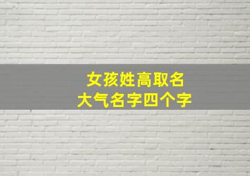 女孩姓高取名大气名字四个字