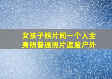 女孩子照片同一个人全身照普通照片遮脸户外