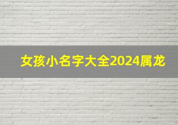 女孩小名字大全2024属龙