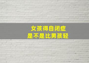 女孩得自闭症是不是比男孩轻