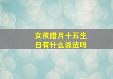 女孩腊月十五生日有什么说法吗