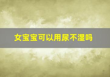 女宝宝可以用尿不湿吗