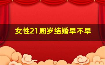 女性21周岁结婚早不早