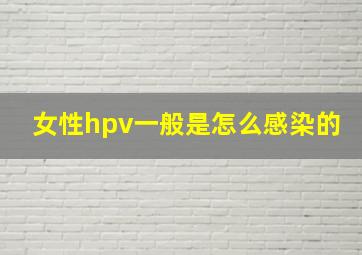 女性hpv一般是怎么感染的