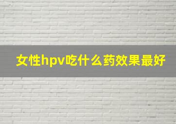 女性hpv吃什么药效果最好