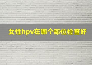 女性hpv在哪个部位检查好