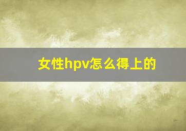 女性hpv怎么得上的