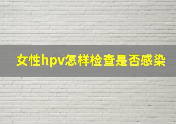 女性hpv怎样检查是否感染