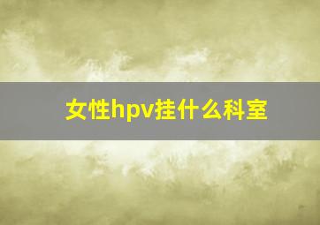 女性hpv挂什么科室