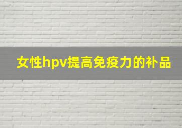 女性hpv提高免疫力的补品