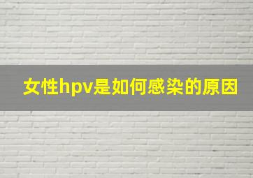 女性hpv是如何感染的原因